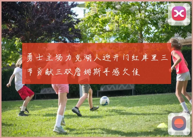 勇士主场力克湖人迎开门红库里三节贡献三双詹姆斯手感欠佳