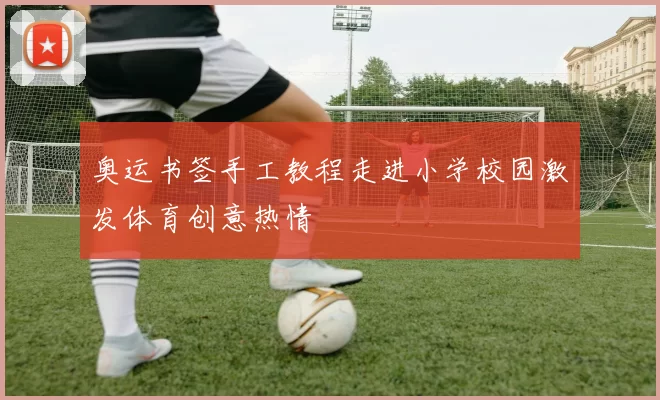 奥运书签手工教程走进小学校园激发体育创意热情