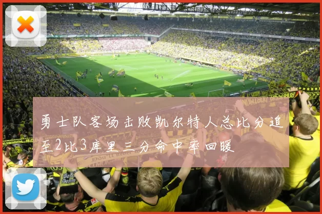 勇士队客场击败凯尔特人总比分追至2比3库里三分命中率回暖