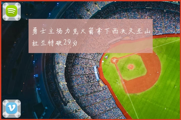 勇士主场力克火箭拿下西决天王山杜兰特砍29分