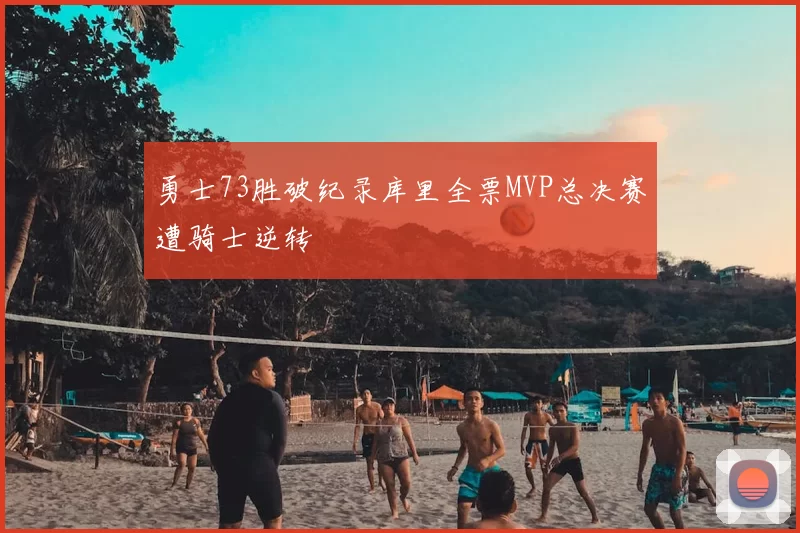 勇士73胜破纪录库里全票MVP总决赛遭骑士逆转