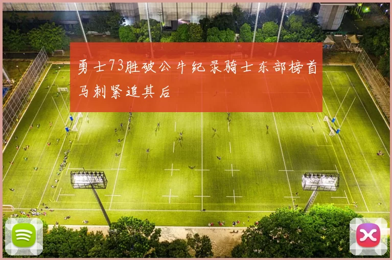 勇士73胜破公牛纪录骑士东部榜首马刺紧追其后